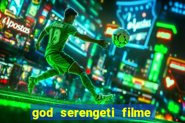 god serengeti filme completo dublado online