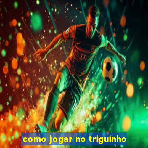 como jogar no triguinho