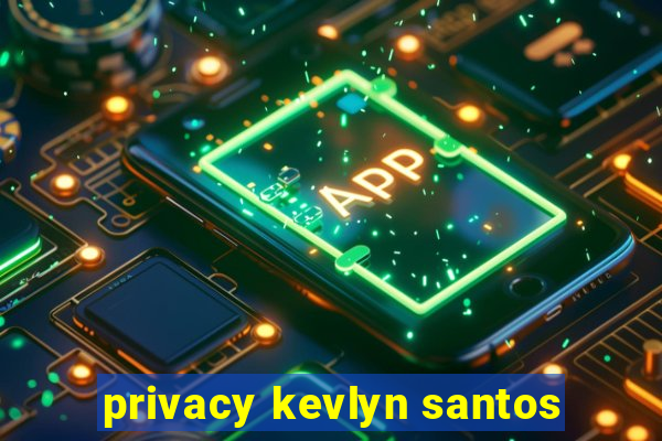 privacy kevlyn santos