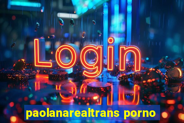 paolanarealtrans porno