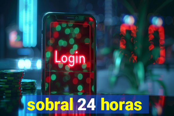 sobral 24 horas