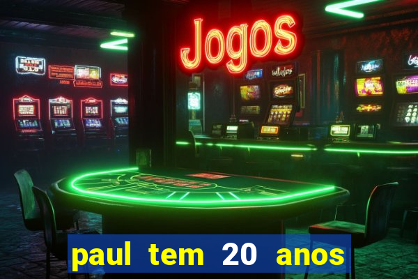 paul tem 20 anos de idade