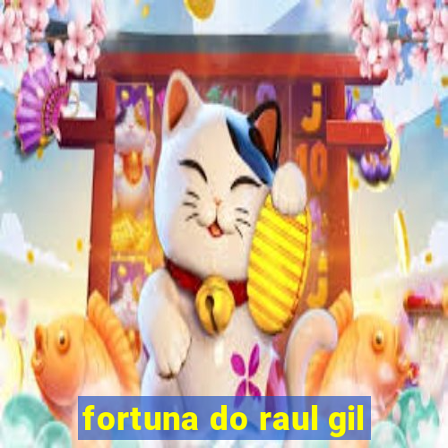 fortuna do raul gil