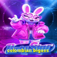 colombian bigass