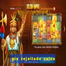 pix rejeitado caixa dinheiro sumiu