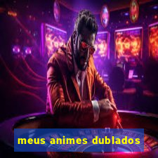 meus animes dublados