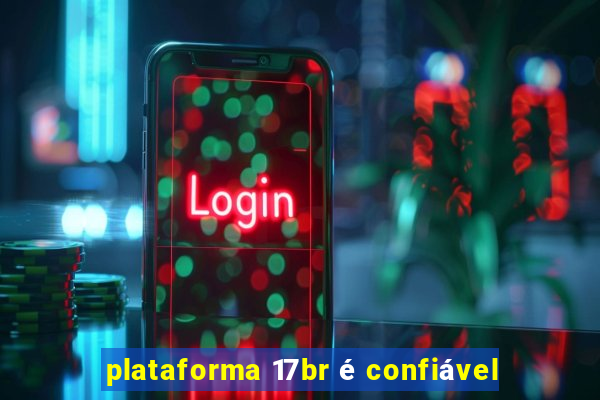 plataforma 17br é confiável