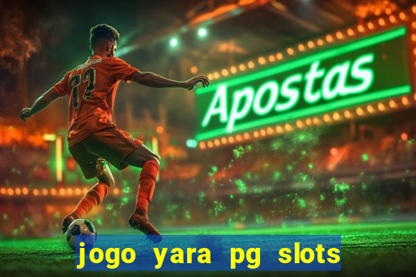 jogo yara pg slots paga mesmo