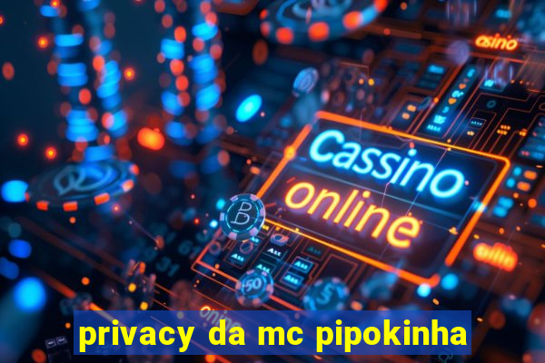 privacy da mc pipokinha