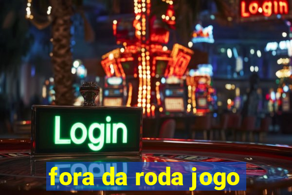 fora da roda jogo