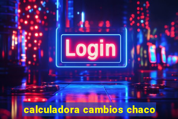 calculadora cambios chaco