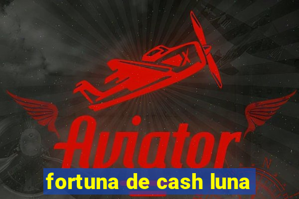 fortuna de cash luna