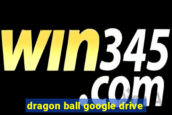 dragon ball google drive