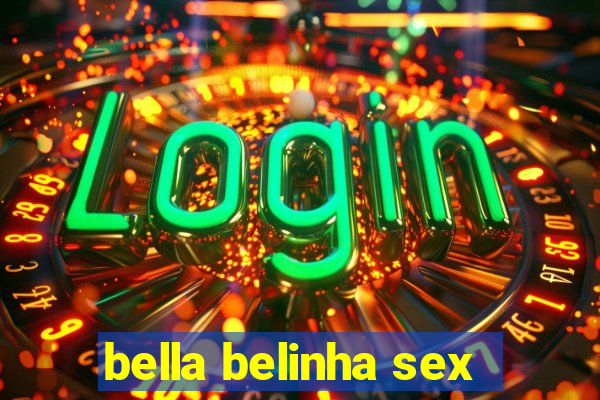 bella belinha sex