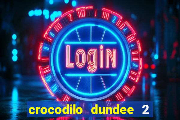 crocodilo dundee 2 filme completo dublado