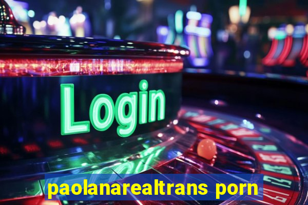 paolanarealtrans porn