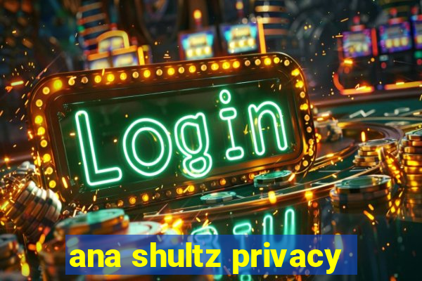 ana shultz privacy