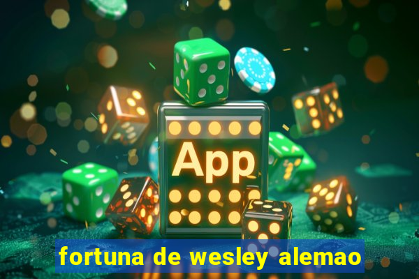 fortuna de wesley alemao