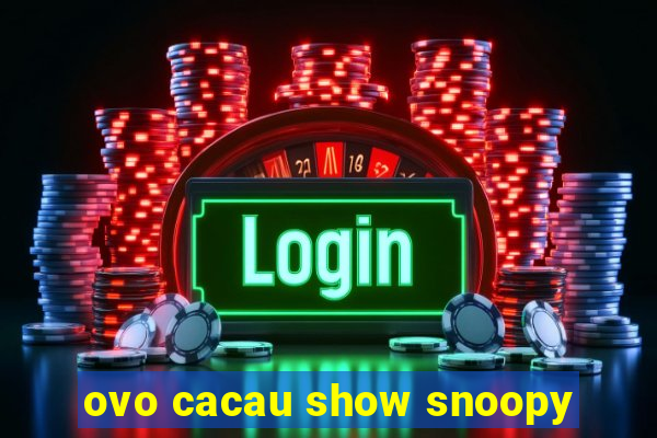 ovo cacau show snoopy