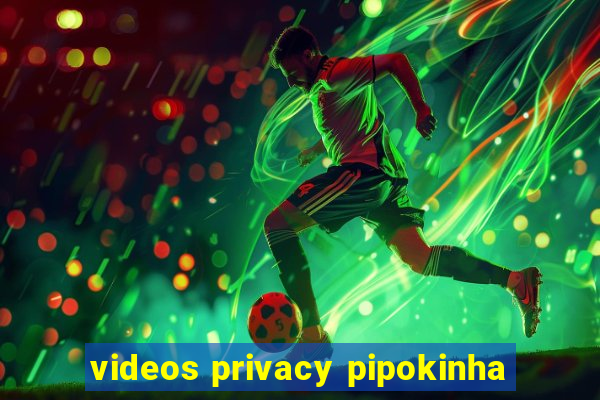 videos privacy pipokinha