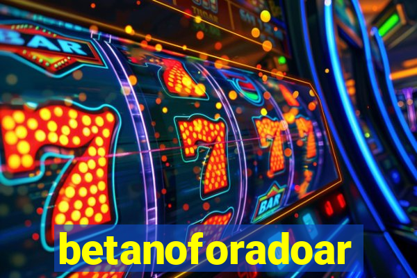 betanoforadoar