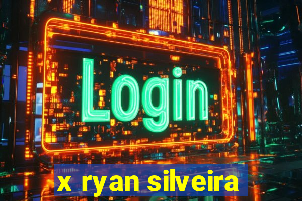 x ryan silveira