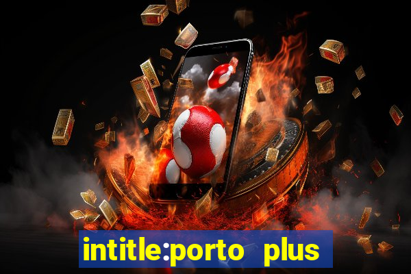 intitle:porto plus or inurl:porto plus -inurl:instagram.com or -inurl:facebook.com