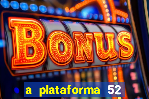 a plataforma 52 bet é confiável