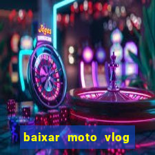 baixar moto vlog brasil dinheiro infinito