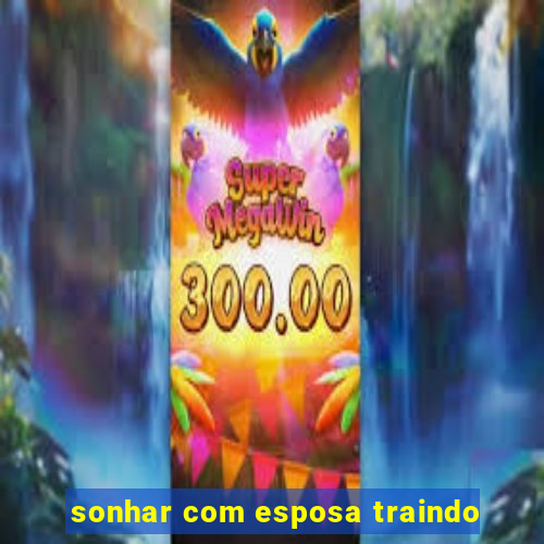 sonhar com esposa traindo