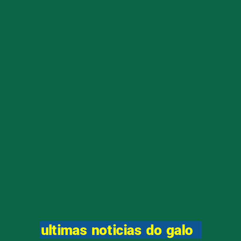 ultimas noticias do galo