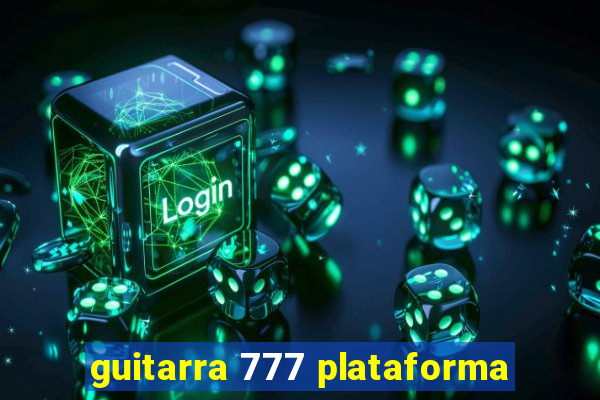 guitarra 777 plataforma