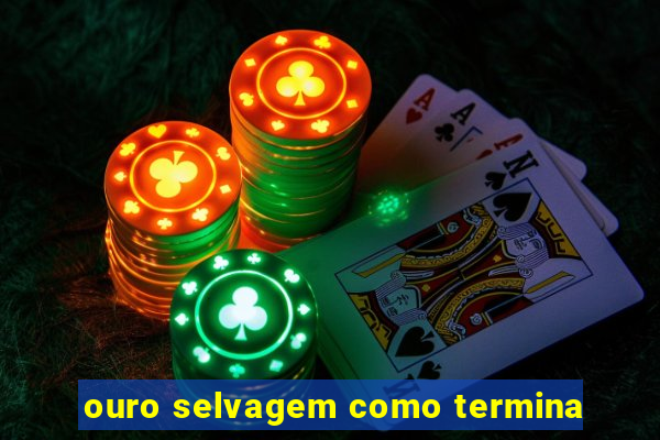 ouro selvagem como termina