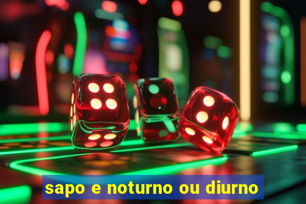 sapo e noturno ou diurno