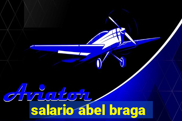 salario abel braga