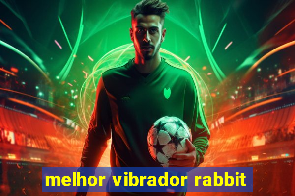 melhor vibrador rabbit